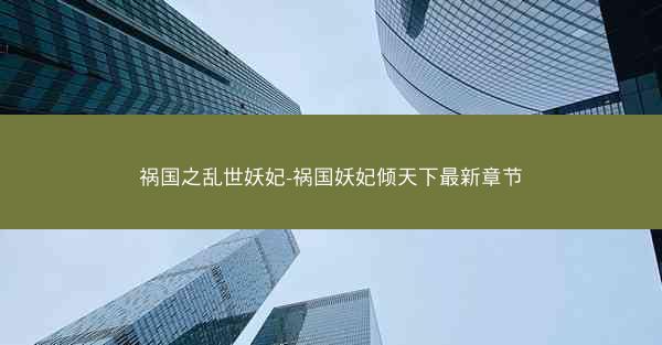 祸国之乱世妖妃-祸国妖妃倾天下最新章节