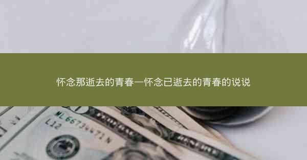 怀念那逝去的青春—怀念已逝去的青春的说说