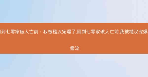 回到七零家破人亡前，我被糙汉宠爆了,回到七零家破人亡前,我被糙汉宠爆了 雾流