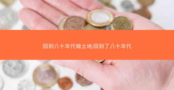 回到八十年代做土地;回到了八十年代