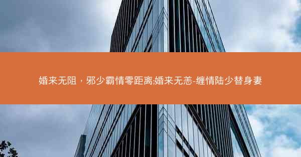 婚来无阻，邪少霸情零距离;婚来无恙-缠情陆少替身妻