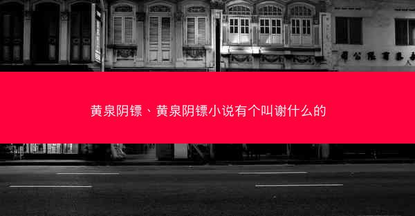 黄泉阴镖、黄泉阴镖小说有个叫谢什么的