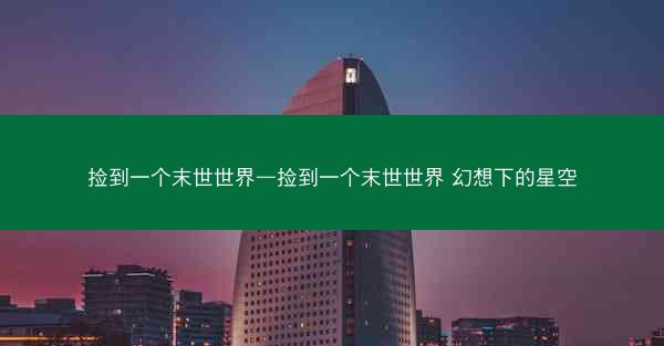 捡到一个末世世界—捡到一个末世世界 幻想下的星空