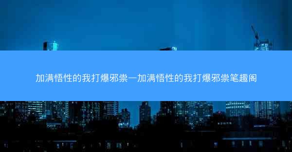 加满悟性的我打爆邪祟—加满悟性的我打爆邪祟笔趣阁