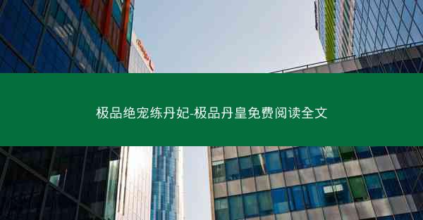 极品绝宠练丹妃-极品丹皇免费阅读全文