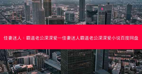 佳妻迷人：霸道老公深深爱—佳妻迷人霸道老公深深爱小说百度网盘