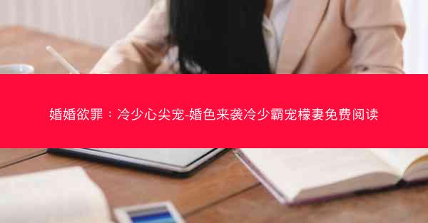 婚婚欲罪：冷少心尖宠-婚色来袭冷少霸宠檬妻免费阅读