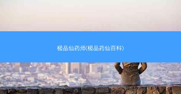 极品仙药师(极品药仙百科)