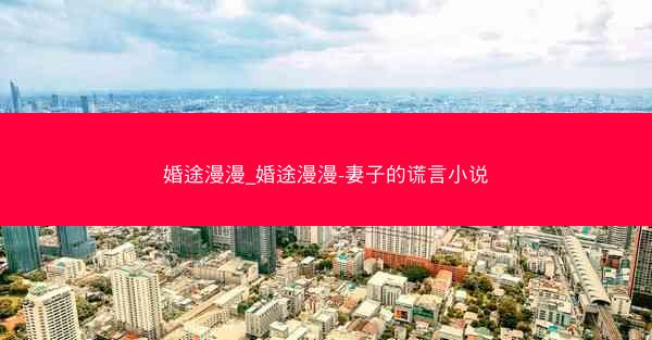 婚途漫漫_婚途漫漫-妻子的谎言小说