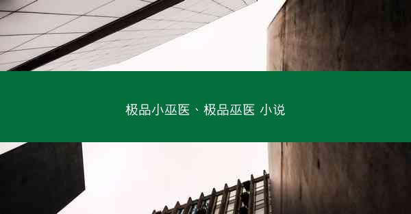 极品小巫医、极品巫医 小说