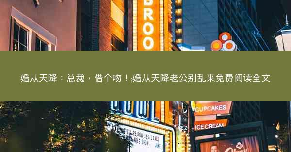婚从天降：总裁，借个吻！;婚从天降老公别乱来免费阅读全文