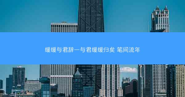 缓缓与君辞—与君缓缓归矣 笔间流年