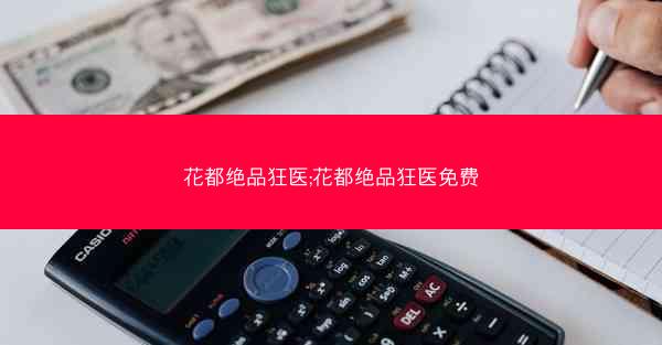花都绝品狂医;花都绝品狂医免费