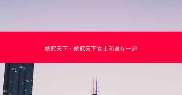 嫁冠天下、嫁冠天下女主和谁在一起