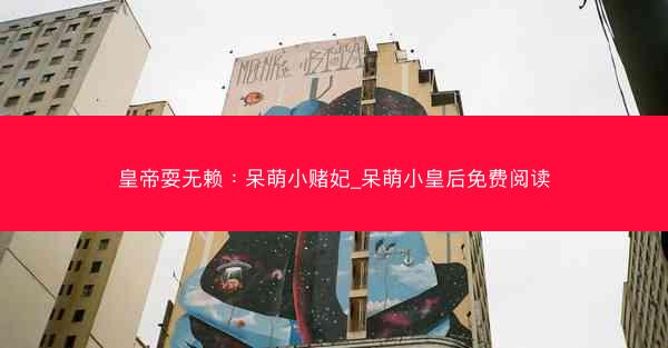 皇帝耍无赖：呆萌小赌妃_呆萌小皇后免费阅读