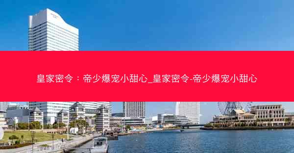 皇家密令：帝少爆宠小甜心_皇家密令-帝少爆宠小甜心