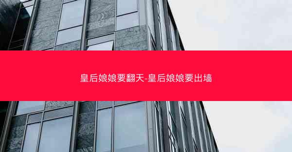 皇后娘娘要翻天-皇后娘娘要出墙
