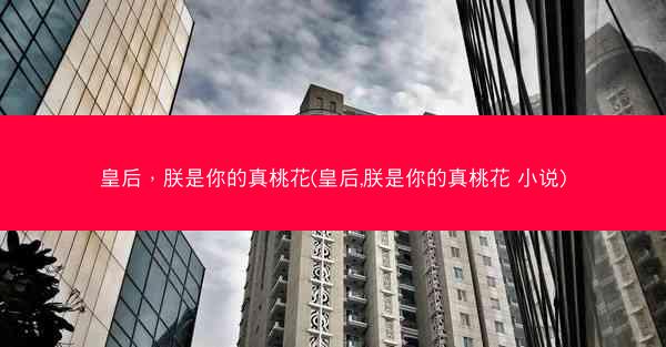 皇后，朕是你的真桃花(皇后,朕是你的真桃花 小说)