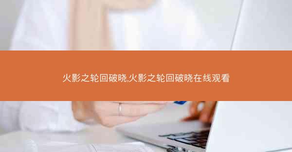 火影之轮回破晓,火影之轮回破晓在线观看
