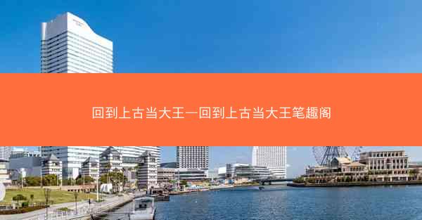 回到上古当大王—回到上古当大王笔趣阁