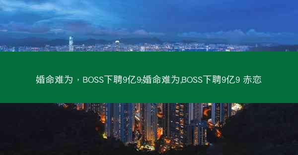 婚命难为，BOSS下聘9亿9;婚命难为,BOSS下聘9亿9 赤恋