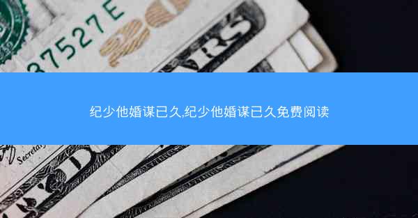 纪少他婚谋已久,纪少他婚谋已久免费阅读