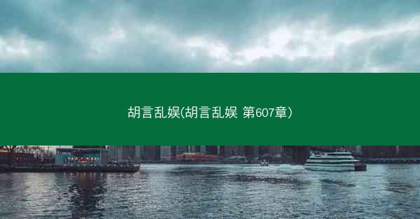 胡言乱娱(胡言乱娱 第607章)