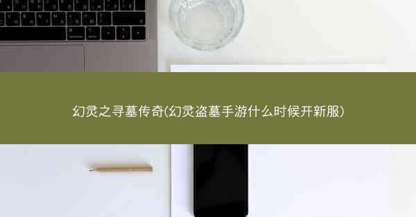 幻灵之寻墓传奇(幻灵盗墓手游什么时候开新服)