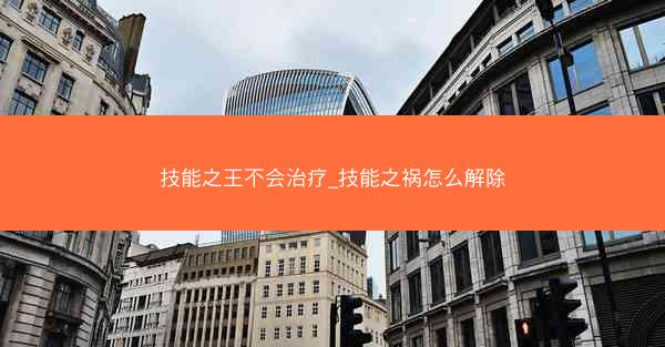 技能之王不会治疗_技能之祸怎么解除