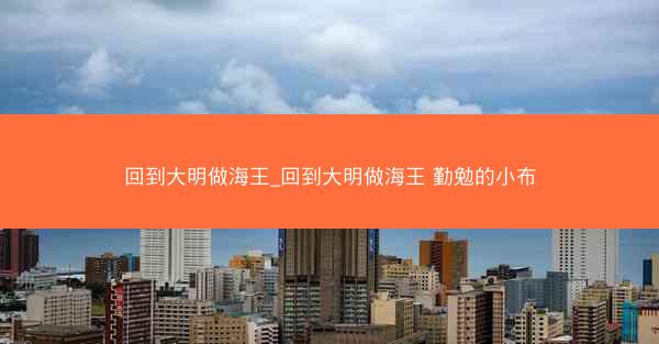 回到大明做海王_回到大明做海王 勤勉的小布