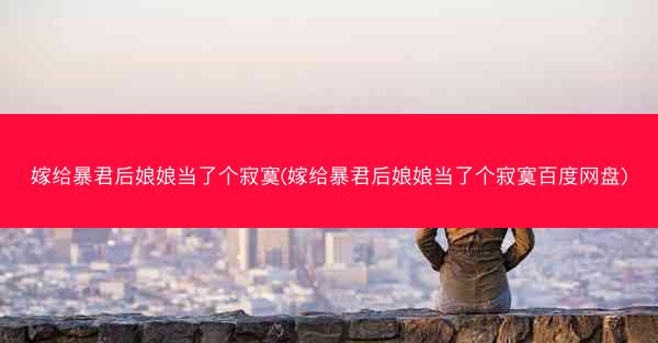 嫁给暴君后娘娘当了个寂寞(嫁给暴君后娘娘当了个寂寞百度网盘)