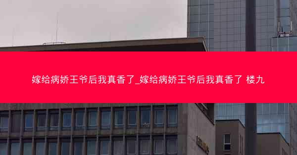 嫁给病娇王爷后我真香了_嫁给病娇王爷后我真香了 楼九