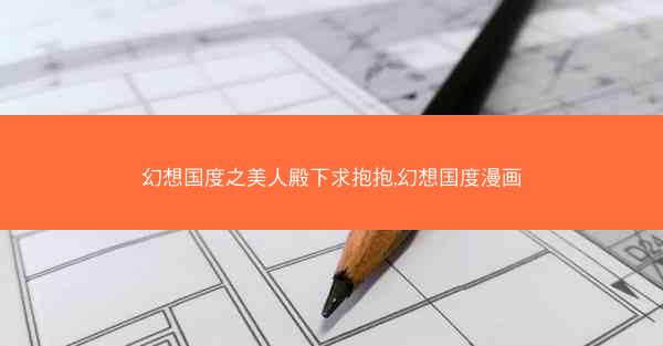 幻想国度之美人殿下求抱抱,幻想国度漫画