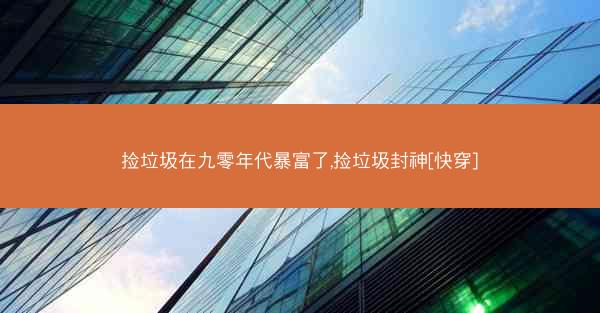 捡垃圾在九零年代暴富了,捡垃圾封神[快穿]