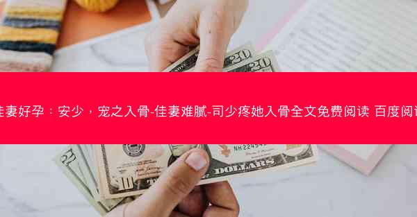 佳妻好孕：安少，宠之入骨-佳妻难腻-司少疼她入骨全文免费阅读 百度阅读