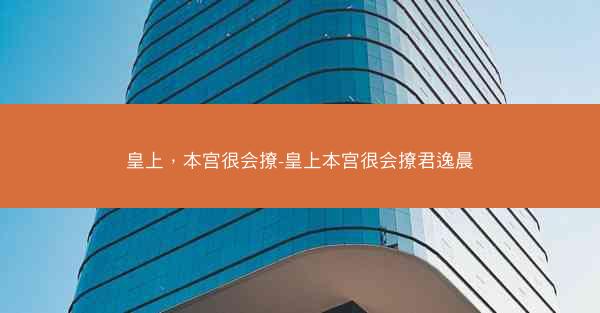 皇上，本宫很会撩-皇上本宫很会撩君逸晨