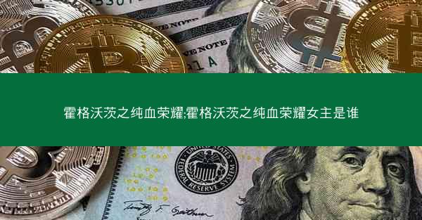 霍格沃茨之纯血荣耀;霍格沃茨之纯血荣耀女主是谁