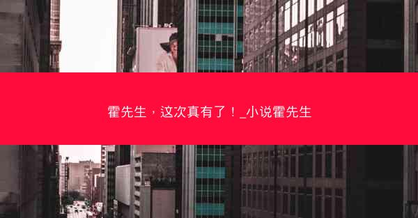 霍先生，这次真有了！_小说霍先生