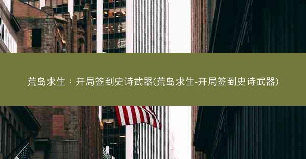 荒岛求生：开局签到史诗武器(荒岛求生-开局签到史诗武器)