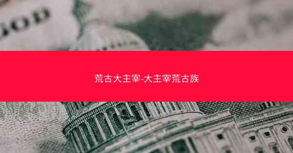 荒古大主宰-大主宰荒古族