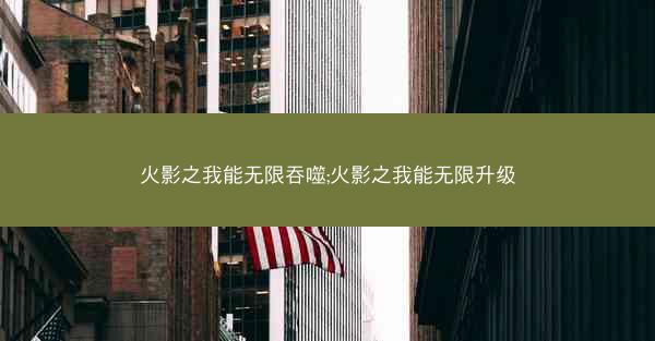 火影之我能无限吞噬;火影之我能无限升级