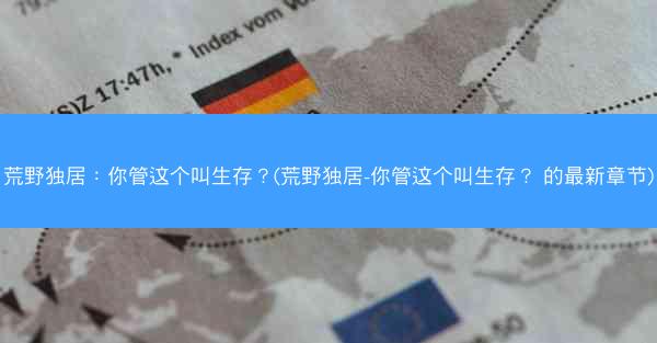 荒野独居：你管这个叫生存？(荒野独居-你管这个叫生存？ 的最新章节)