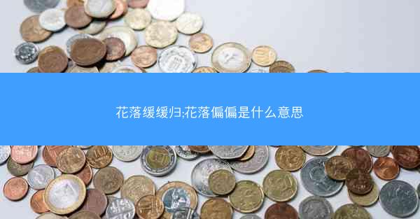 花落缓缓归;花落偏偏是什么意思