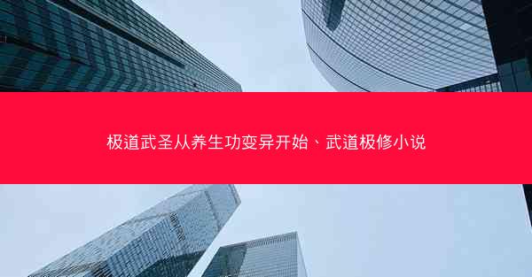极道武圣从养生功变异开始、武道极修小说