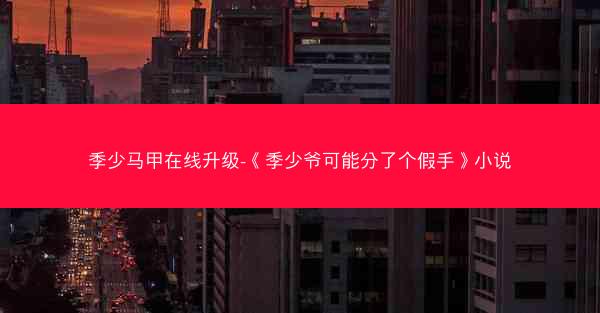 季少马甲在线升级-《季少爷可能分了个假手》小说