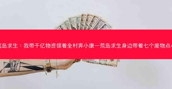 荒岛求生：我带千亿物资领着全村奔小康—荒岛求生身边带着七个废物点心