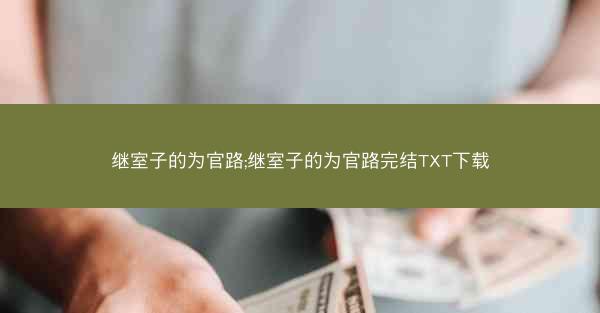 继室子的为官路;继室子的为官路完结TXT下载
