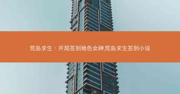 荒岛求生：开局签到绝色女神,荒岛求生签到小说