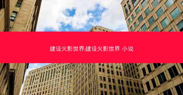 建设火影世界;建设火影世界 小说