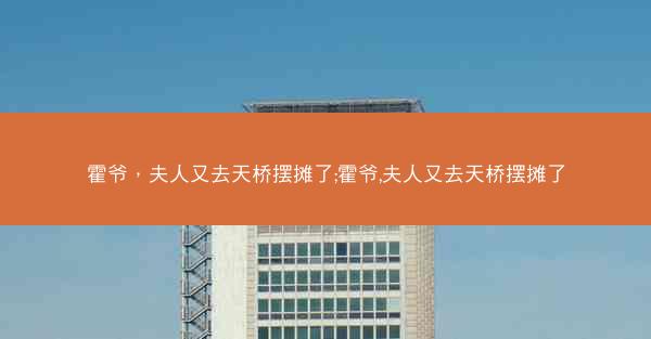 霍爷，夫人又去天桥摆摊了;霍爷,夫人又去天桥摆摊了